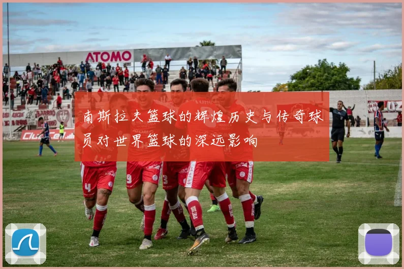 南斯拉夫篮球的辉煌历史与传奇球员对世界篮球的深远影响