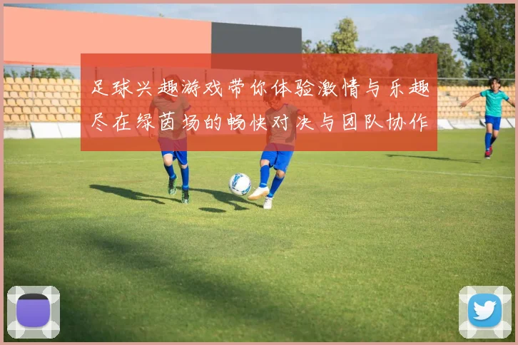 足球兴趣游戏带你体验激情与乐趣尽在绿茵场的畅快对决与团队协作
