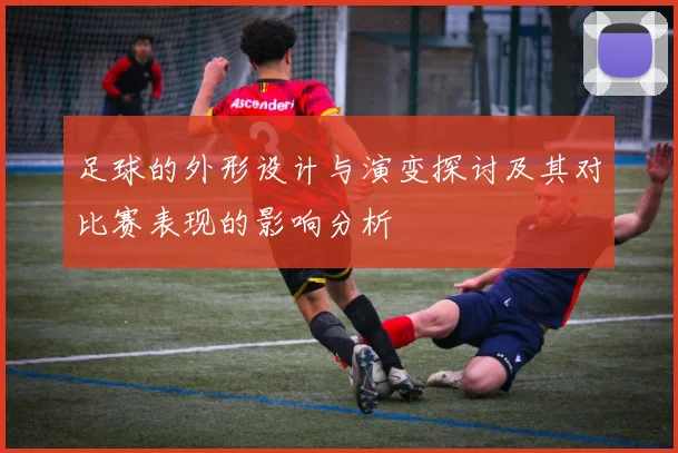 足球的外形设计与演变探讨及其对比赛表现的影响分析