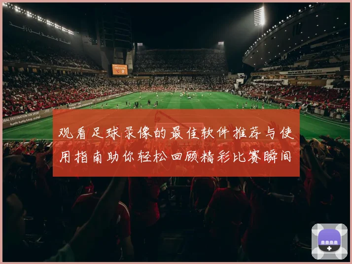 观看足球录像的最佳软件推荐与使用指南助你轻松回顾精彩比赛瞬间