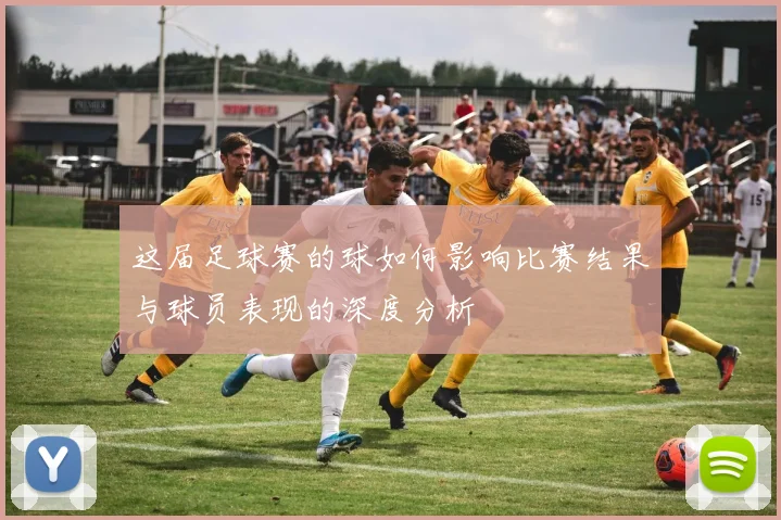 这届足球赛的球如何影响比赛结果与球员表现的深度分析