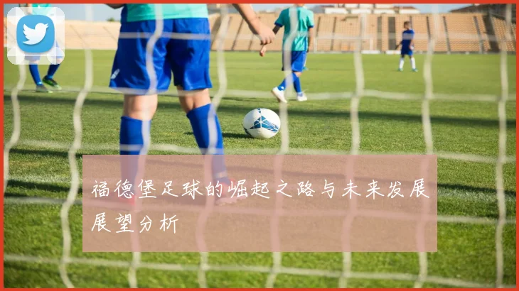 福德堡足球的崛起之路与未来发展展望分析