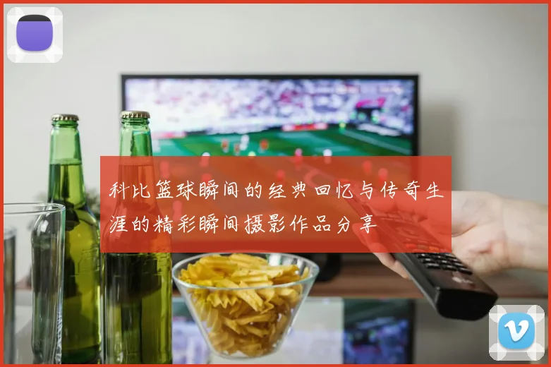 科比篮球瞬间的经典回忆与传奇生涯的精彩瞬间摄影作品分享