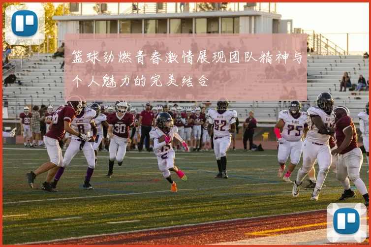 篮球劲燃青春激情展现团队精神与个人魅力的完美结合