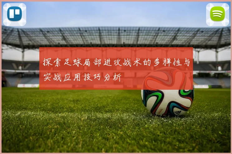 探索足球局部进攻战术的多样性与实战应用技巧分析