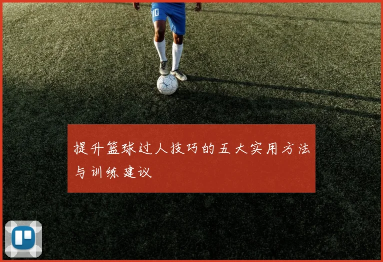 提升篮球过人技巧的五大实用方法与训练建议