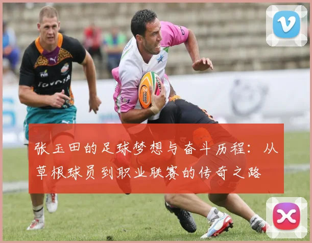 张玉田的足球梦想与奋斗历程：从草根球员到职业联赛的传奇之路