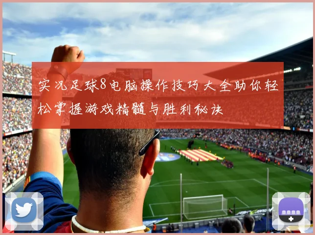 实况足球8电脑操作技巧大全助你轻松掌握游戏精髓与胜利秘诀